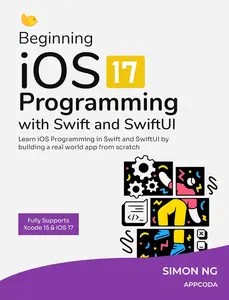 Beginning iOS 17 Programming with Swift and SwiftUI: Learn to build a real world iOS