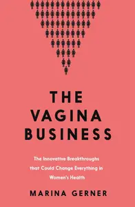 The Vagina Business: The Innovative Breakthroughs that Could Change Everything in Women's Health