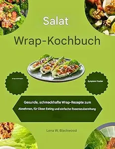 Salatwrap-Kochbuch: Gesunde und leckere Wrap-Rezepte für Gewichtsverlust, Clean Eating und einfache Meal Prep