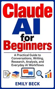 Claude AI for Beginners: A Practical Guide to Conversations, Writing, Research, Analysis, and Everyday AI Workflows