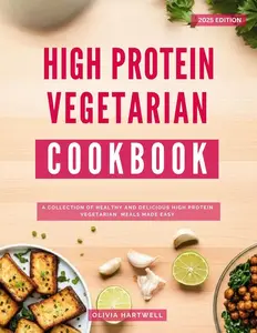 High Protein Vegetarian Cookbook: A Collection of Healthy and Delicious High Protein Vegetarian Meals Made Easy