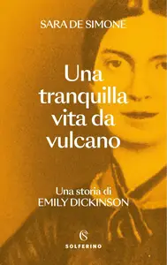 Una tranquilla vita da vulcano. Una storia di Emily Dickinson - Sara De Simone