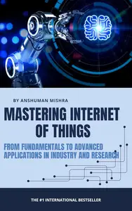 Mastering Internet of Things From Fundamentals to Advanced Applications in Industry and Research