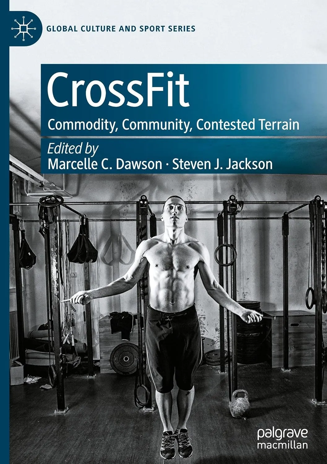 CrossFit: Commodity, Community, Contested Terrain (Global Culture and Sport Series)