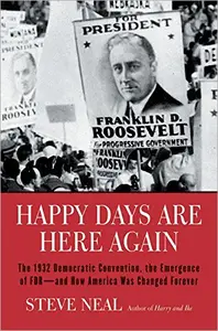 Happy Days Are Here Again: The 1932 Democratic Convention, the Emergence of FDR—and How America Was Changed Forever
