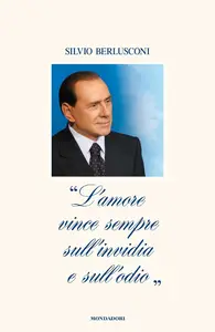 Silvio Berlusconi - L’amore vince sempre sull’invidia e sull’odio