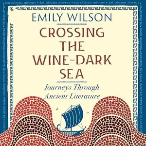 Crossing the Wine-Dark Sea: Journeys Through Ancient Literature [Audiobook]