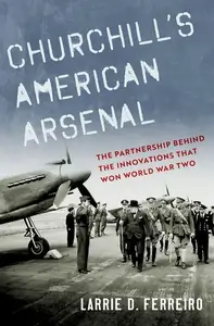 Churchill's American Arsenal: The Partnership Behind the Innovations that Won World War Two