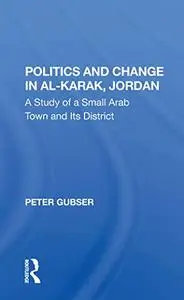 Politics And Change In Al-karak, Jordan: A Study Of A Small Arab Town And Its District