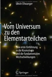 Vom Universum zu den Elementarteilchen: Eine erste Einführung in die Kosmologie und die fundamentalen Wechselwirkungen