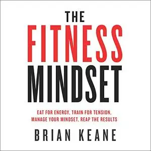 The Fitness Mindset: Eat for Energy, Train for Tension, Manage Your Mindset, Reap the Results [Audiobook]