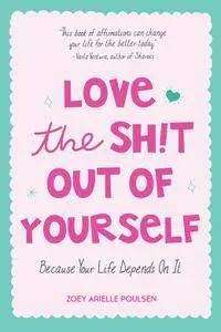 Love the Sh!t Out of Yourself: Because Your Life Depends On It