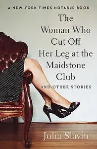 «The Woman Who Cut Off Her Leg at the Maidstone Club» by Julia Slavin