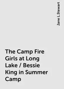 «The Camp Fire Girls at Long Lake / Bessie King in Summer Camp» by Jane L.Stewart