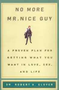 No more Mr. Nice Guy!: A proven plan for getting what you want in love, sex and life