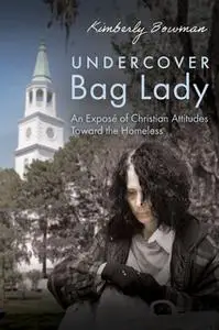 «Undercover Bag Lady: An Exposé of Christian Attitudes Toward the Homeless» by Kimberly Bowman