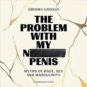 The Problem with My Normal Penis: Myths of Race, Sex and Masculinity [Audiobook]