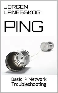 Ping: Basic IP Network Troubleshooting (Need To Know Basis Book 1)