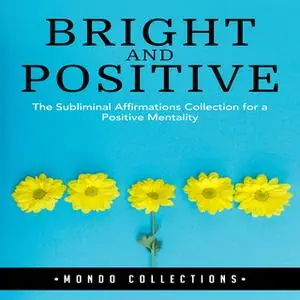 «Bright and Positive: The Subliminal Affirmations Collection for a Positive Mentality» by Mondo Collections