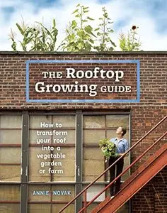 The Rooftop Growing Guide: How to Transform Your Roof into a Vegetable Garden or Farm