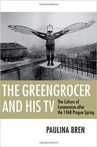 The Greengrocer and His TV: The Culture of Communism after the 1968 Prague Spring