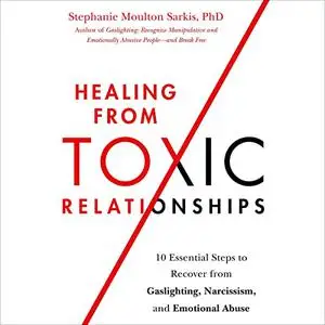 Healing from Toxic Relationships: 10 Essential Steps to Recover from Gaslighting, Narcissism, and Emotional Abuse [Audiobook]