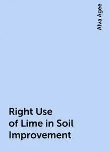 «Right Use of Lime in Soil Improvement» by Alva Agee