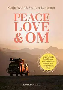 Peace, Love & Om: Inspirierende Geschichten von Menschen, die den Aussteigertraum leben