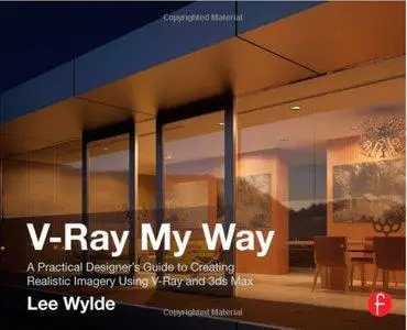 V-Ray My Way: A Practical Designer's Guide to Creating Realistic Imagery Using V-Ray & 3ds Max (repost)