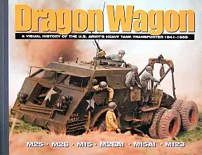 Dragon Wagon: A Visual History of the U.S. Army's Heavy Tank Transporter 1941-1955