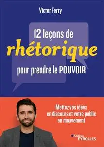 Victor Ferry, "12 leçons de rhétorique pour prendre pouvoir"