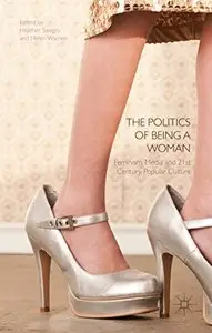 The Politics of Being a Woman: Feminism, Media and 21st Century Popular Culture (repost)