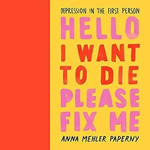 Hello I Want to Die Please Fix Me: Depression in the First Person [Audiobook]