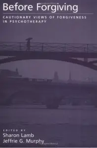 Before Forgiving: Cautionary Views of Forgiveness in Psychotherapy