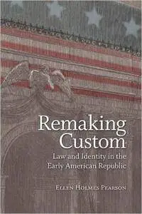 Remaking Custom: Law and Identity in the Early American Republic