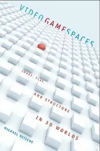 Video Game Spaces: Image, Play, and Structure in 3D Worlds by Michael Nitsche (Repost)