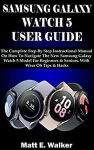 SAMSUNG GALAXY WATCH 5 USER GUIDE: The Complete Step By Step Instructional Manual