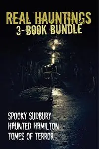 Real Hauntings 3-Book Bundle: Spooky Sudbury/Haunted Hamilton/Tomes of Terror