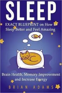 Sleep: EXACT BLUEPRINT on How to Sleep Better and Feel Amazing - Brain Health, Memory Improvement & Increase Energy