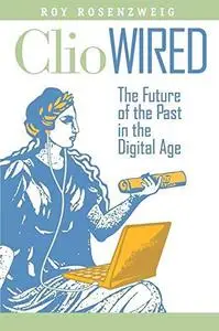 Clio Wired: The Future of the Past in the Digital Age