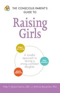 «The Conscious Parent's Guide to Raising Girls: A mindful approach to raising a strong, confident daughter» by Erika V.