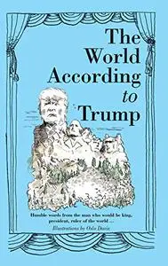 The World According to Trump: Humble Words from the Man who would be King, President, Ruler of the World