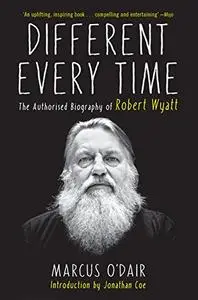 Different Every Time: The Authorized Biography of Robert Wyatt