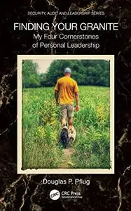 Finding Your Granite: My Four Cornerstones of Personal Leadership (Security, Audit and Leadership Series)