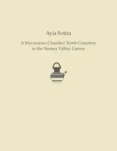 Ayia Sotira: A Mycenaean Chamber Tomb Cemetery in the Nemea Valley, Greece