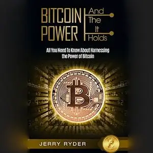 Bitcoin and the Power It Holds: All You Need to Know About Harnessing the Power of Bitcoin [Audiobook]