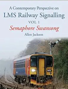 Contemporary Perspective on LMS Railway Signalling Vol 1: Semaphore Swansong