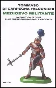 Tommaso Di Carpegna Falconieri - Medioevo Militante, La politica di oggi alle prese con barbari e crociati