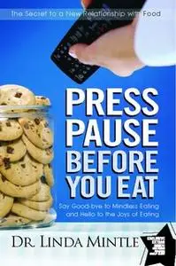 «Press Pause Before You Eat: Say Good-bye to Mindless Eating and Hello to the Joys of Eating» by Linda Mintle