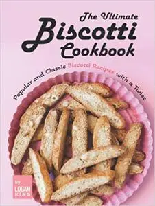 The Ultimate Biscotti Cookbook: Popular and Classic Biscotti Recipes with a Twist